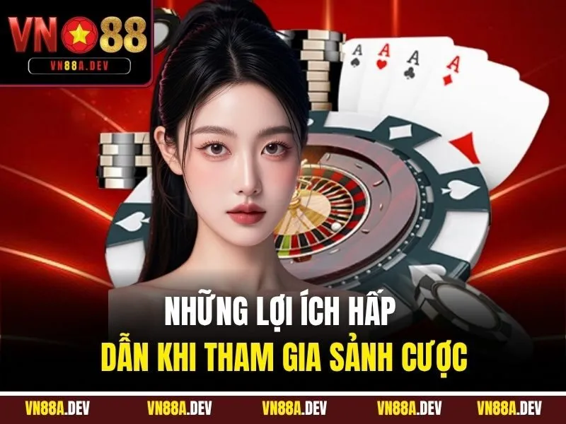 Những lợi ích hấp dẫn khi tham gia sảnh cược